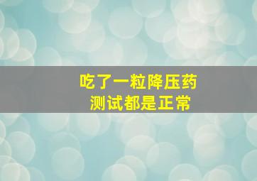 吃了一粒降压药 测试都是正常